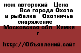 нож авторский › Цена ­ 2 500 - Все города Охота и рыбалка » Охотничье снаряжение   . Московская обл.,Химки г.